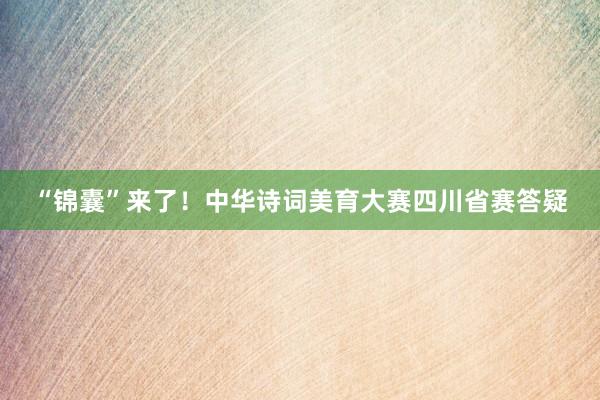 “锦囊”来了！中华诗词美育大赛四川省赛答疑