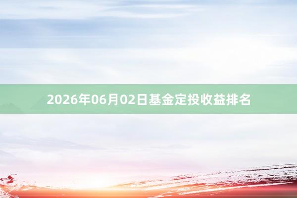 2026年06月02日基金定投收益排名