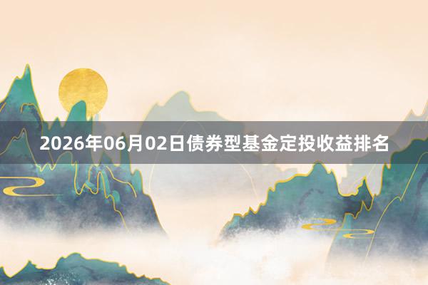 2026年06月02日债券型基金定投收益排名