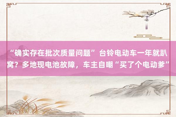 “确实存在批次质量问题” 台铃电动车一年就趴窝？多地现电池故障，车主自嘲“买了个电动爹”