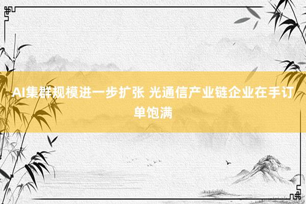AI集群规模进一步扩张 光通信产业链企业在手订单饱满