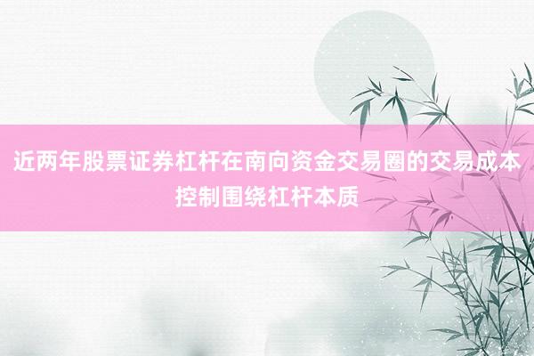 近两年股票证券杠杆在南向资金交易圈的交易成本控制围绕杠杆本质