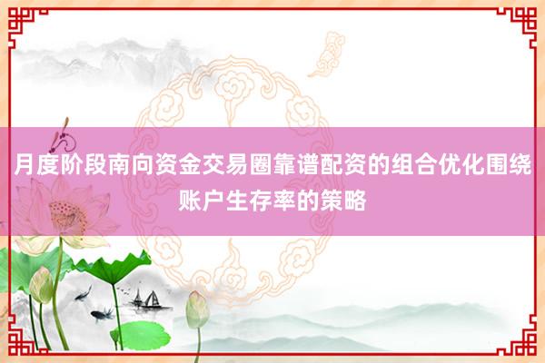 月度阶段南向资金交易圈靠谱配资的组合优化围绕账户生存率的策略