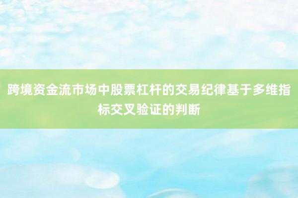 跨境资金流市场中股票杠杆的交易纪律基于多维指标交叉验证的判断