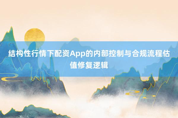 结构性行情下配资App的内部控制与合规流程估值修复逻辑