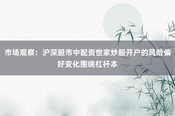 市场观察：沪深股市中配资世家炒股开户的风险偏好变化围绕杠杆本