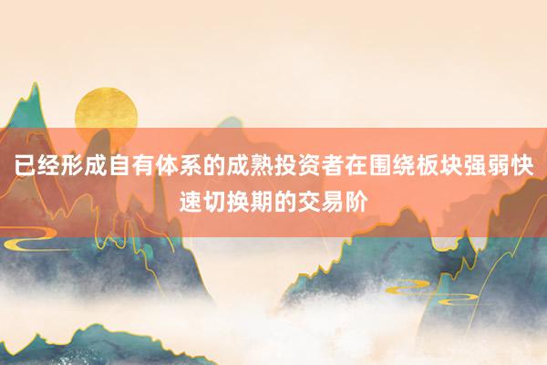 已经形成自有体系的成熟投资者在围绕板块强弱快速切换期的交易阶