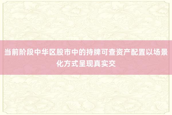 当前阶段中华区股市中的持牌可查资产配置以场景化方式呈现真实交