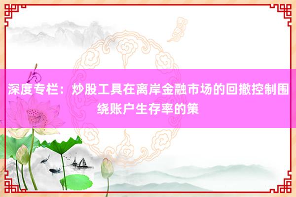 深度专栏：炒股工具在离岸金融市场的回撤控制围绕账户生存率的策