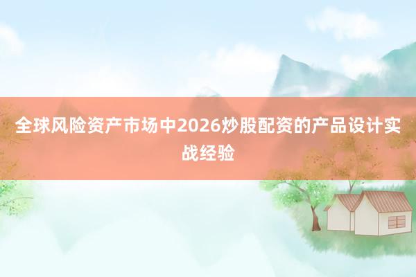 全球风险资产市场中2026炒股配资的产品设计实战经验