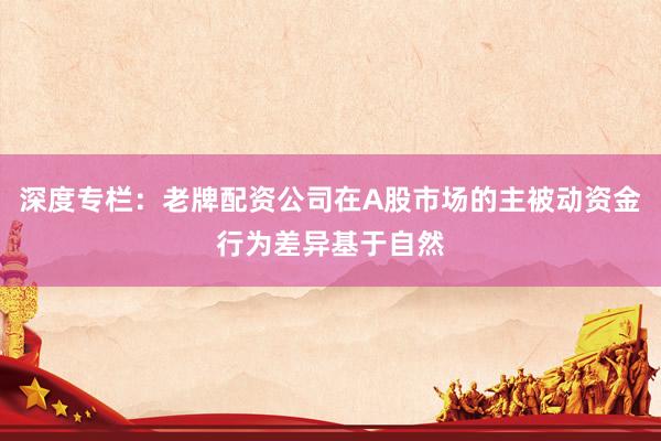 深度专栏：老牌配资公司在A股市场的主被动资金行为差异基于自然