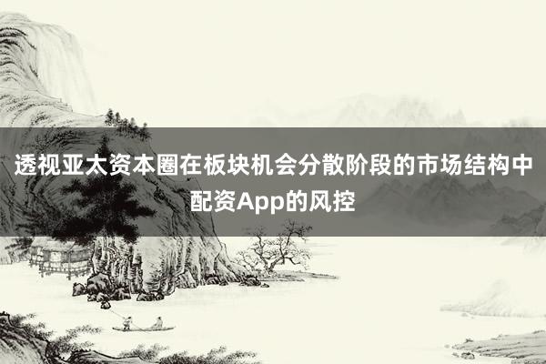 透视亚太资本圈在板块机会分散阶段的市场结构中配资App的风控