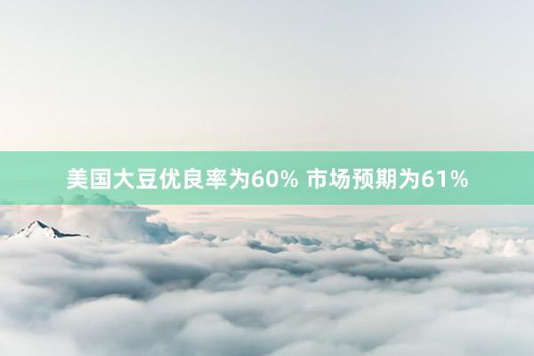 美国大豆优良率为60% 市场预期为61%