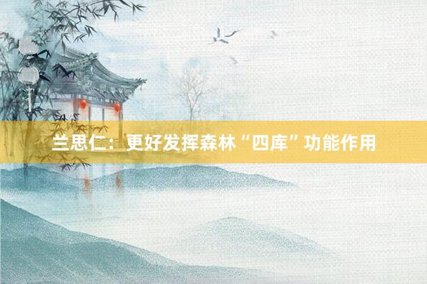 兰思仁：更好发挥森林“四库”功能作用