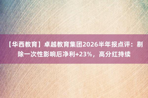 【华西教育】卓越教育集团2026半年报点评：剔除一次性影响后净利+23%，高分红持续