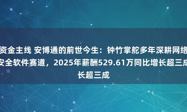 资金主线 安博通的前世今生：钟竹掌舵多年深耕网络安全软件赛道，2025年薪酬529.61万同比增长超三成