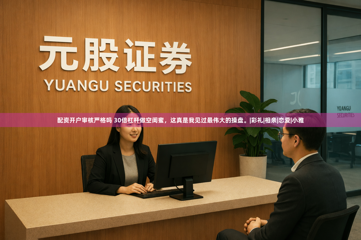 配资开户审核严格吗 30倍杠杆做空闺蜜，这真是我见过最伟大的操盘。|彩礼|相亲|恋爱|小雅