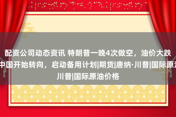配资公司动态资讯 特朗普一晚4次做空，油价大跌5%，中国开始转向，启动备用计划|期货|唐纳·川普|国际原油价格