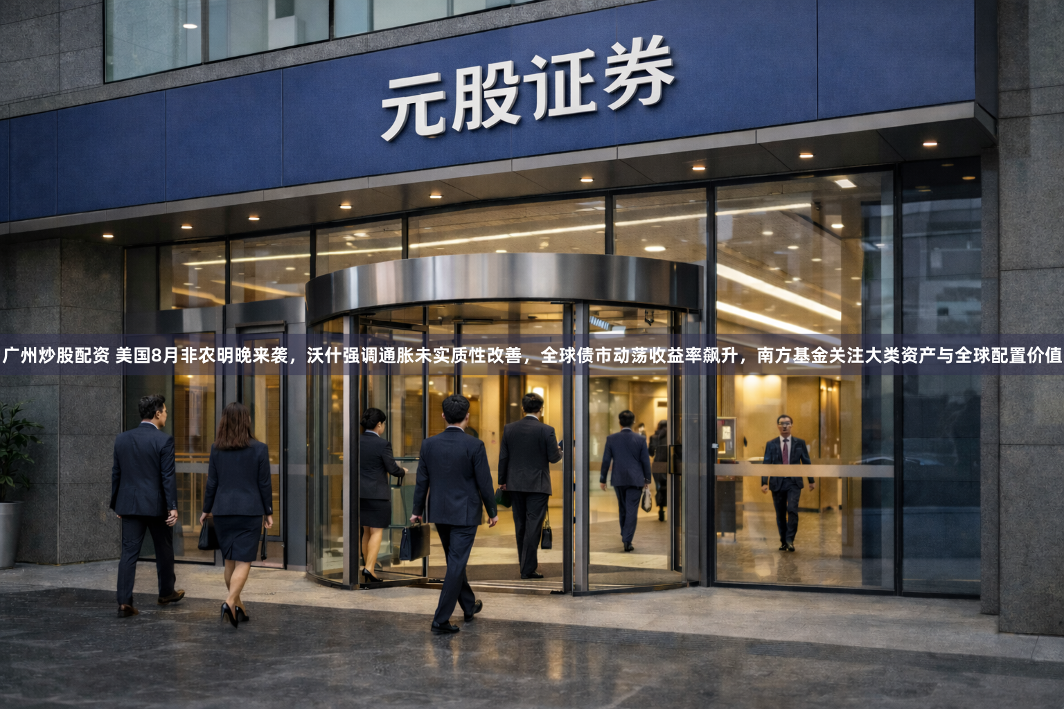 广州炒股配资 美国8月非农明晚来袭，沃什强调通胀未实质性改善，全球债市动荡收益率飙升，南方基金关注大类资产与全球配置价值