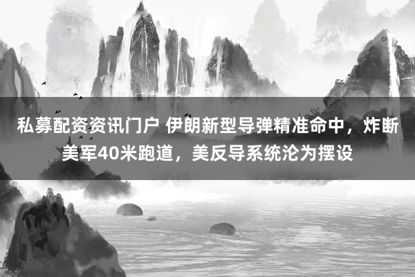私募配资资讯门户 伊朗新型导弹精准命中，炸断美军40米跑道，美反导系统沦为摆设