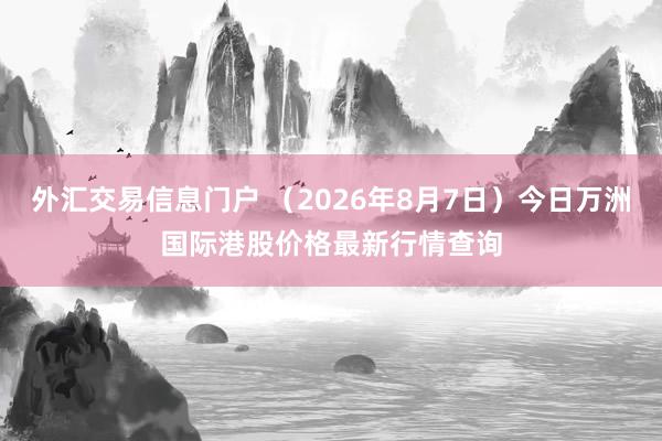 外汇交易信息门户 （2026年8月7日）今日万洲国际港股价格最新行情查询