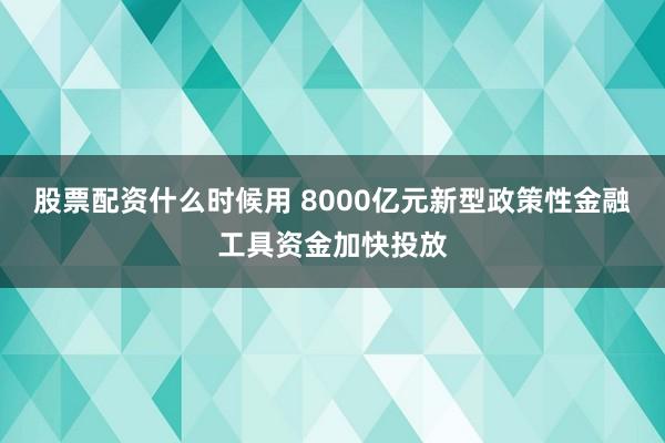 股票配资什么时候用 8000亿元新型政策性金融工具资金加快投放