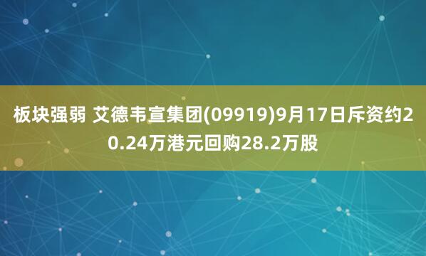 板块强弱 艾德韦宣集团(09919)9月17日斥资约20.24万港元回购28.2万股