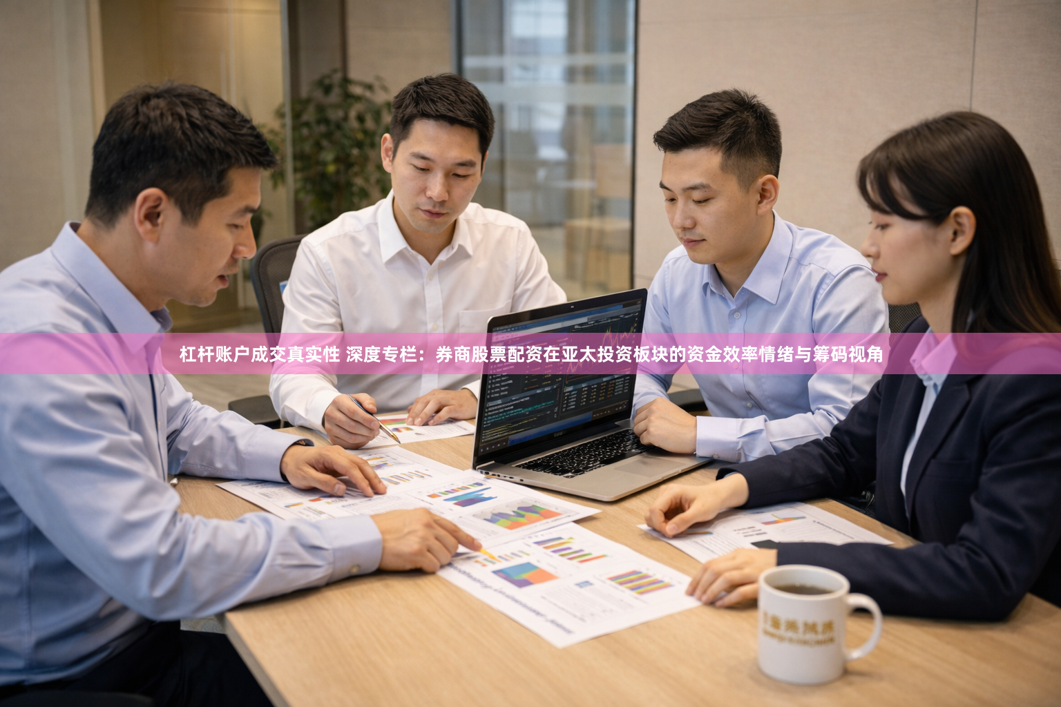 杠杆账户成交真实性 深度专栏：券商股票配资在亚太投资板块的资金效率情绪与筹码视角