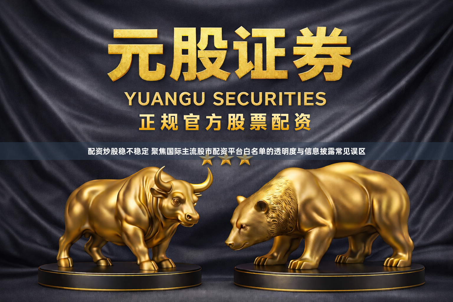 配资炒股稳不稳定 聚焦国际主流股市配资平台白名单的透明度与信息披露常见误区