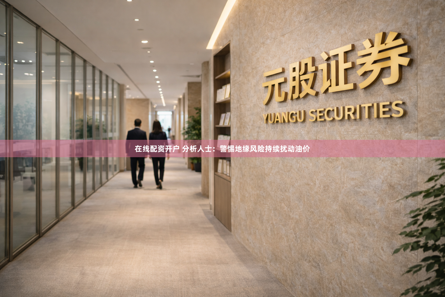 在线配资开户 分析人士：警惕地缘风险持续扰动油价