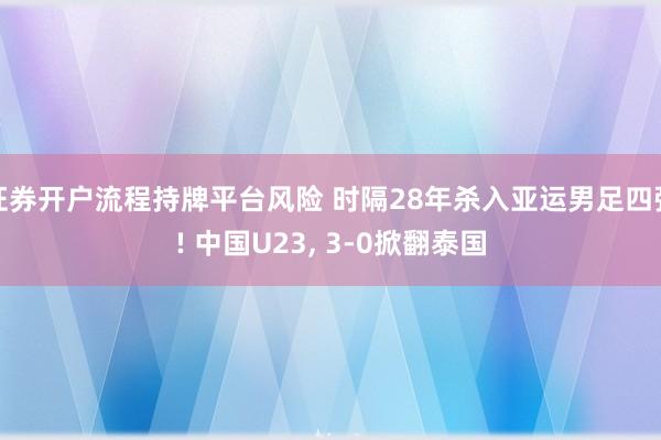 证券开户流程持牌平台风险 时隔28年杀入亚运男足四强! 中国U23, 3-0掀翻泰国