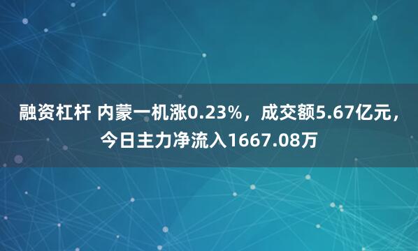 融资杠杆 内蒙一机涨0.23%，成交额5.67亿元，今日主力净流入1667.08万