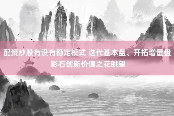 配资炒股有没有稳定模式 迭代基本盘、开拓增量盘 影石创新价值之花眺望