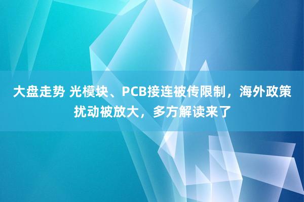 大盘走势 光模块、PCB接连被传限制，海外政策扰动被放大，多方解读来了