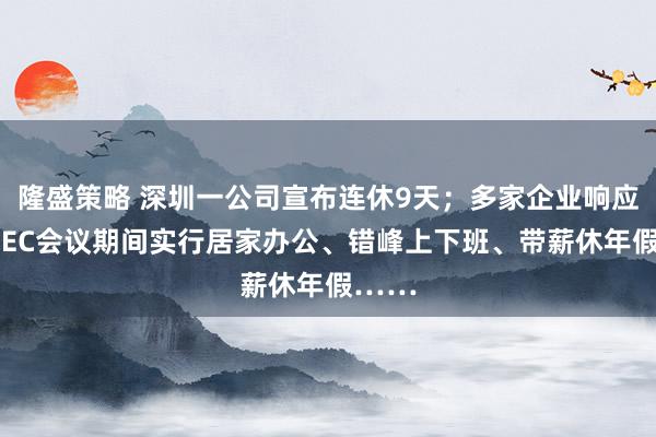 隆盛策略 深圳一公司宣布连休9天；多家企业响应：APEC会议期间实行居家办公、错峰上下班、带薪休年假……