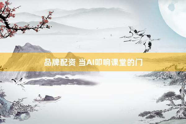 品牌配资 当AI叩响课堂的门