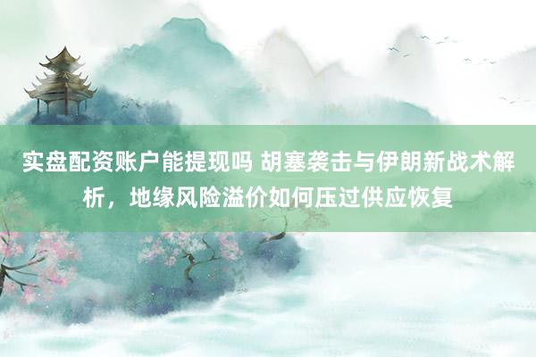 实盘配资账户能提现吗 胡塞袭击与伊朗新战术解析，地缘风险溢价如何压过供应恢复