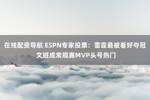 在线配资导航 ESPN专家投票：雷霆最被看好夺冠 文班成常规赛MVP头号热门